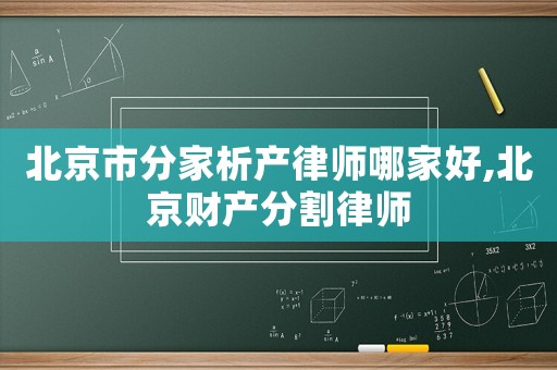 北京市分家析產律師哪家好,北京財產分割律師