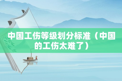 中國工傷等級劃分標準（中國的工傷太難了）