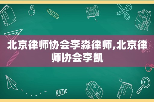 北京律師協會李淼律師,北京律師協會李凱