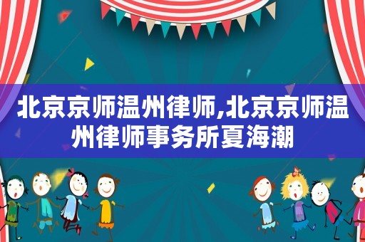 北京京師溫州律師,北京京師溫州律師事務所夏海潮