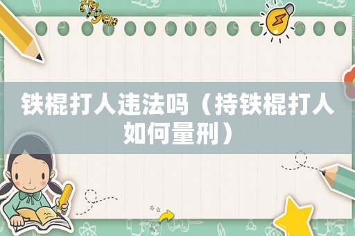 鐵棍打人違法嗎（持鐵棍打人如何量刑）