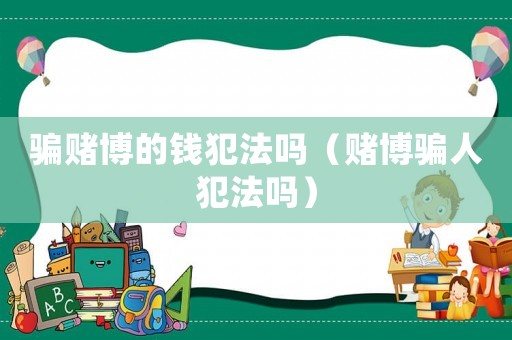 騙賭博的錢犯法嗎（賭博騙人犯法嗎）