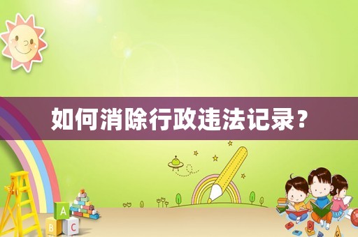 如何消除行政違法記錄？