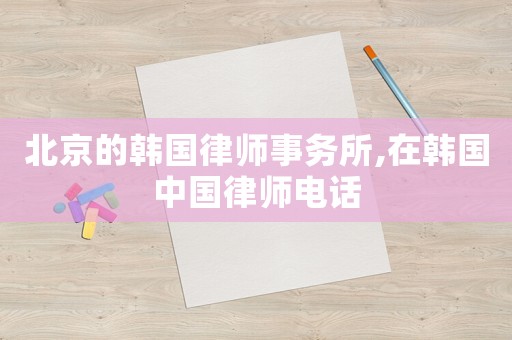 北京的韓國律師事務(wù)所,在韓國中國律師電話