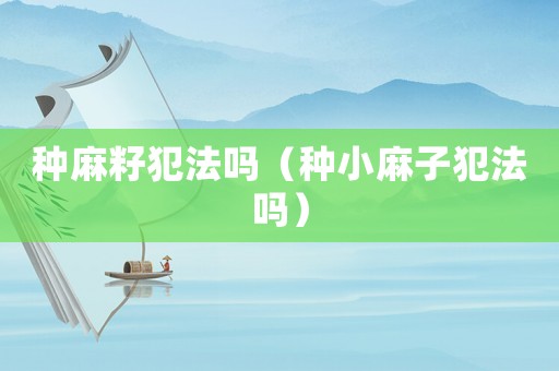 種麻籽犯法嗎（種小麻子犯法嗎）
