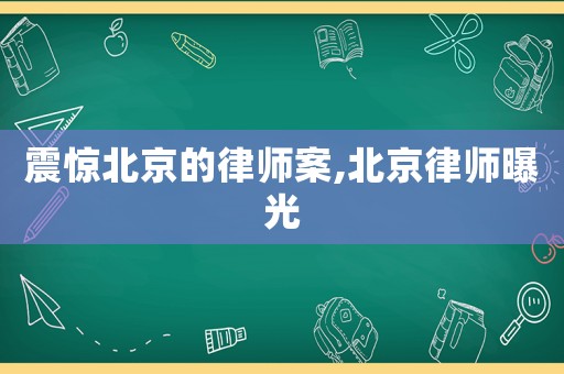 震驚北京的律師案,北京律師曝光