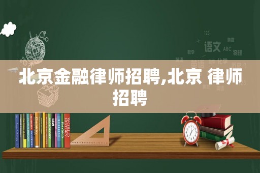 北京金融律師招聘,北京 律師招聘