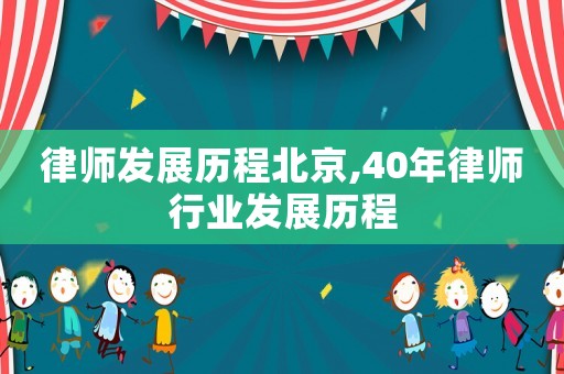 律師發展歷程北京,40年律師行業發展歷程
