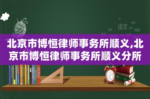 北京市博恒律師事務所順義,北京市博恒律師事務所順義分所電話
