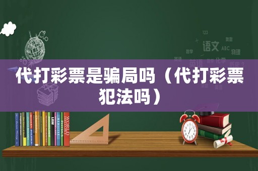 代打彩票是騙局嗎（代打彩票犯法嗎）