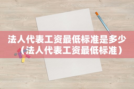 法人代表工資最低標準是多少（法人代表工資最低標準）