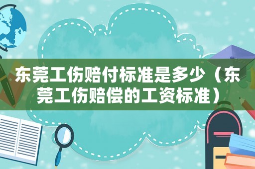 東莞工傷賠付標準是多少（東莞工傷賠償的工資標準）