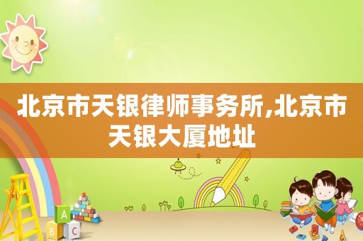 北京市天銀律師事務所,北京市天銀大廈地址