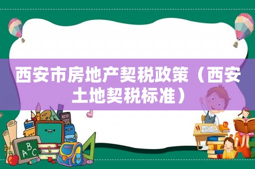 西安市房地產(chǎn)契稅政策（西安土地契稅標準）