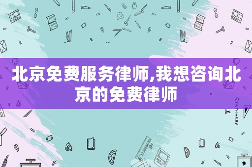 北京免費(fèi)服務(wù)律師,我想咨詢北京的免費(fèi)律師