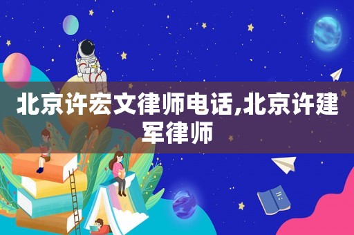 北京許宏文律師電話,北京許建軍律師