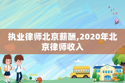 執業律師北京薪酬,2020年北京律師收入
