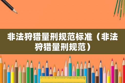 非法狩獵量刑規范標準（非法狩獵量刑規范）