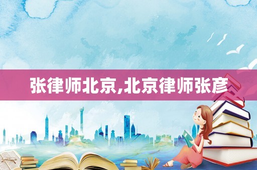 張律師北京,北京律師張彥