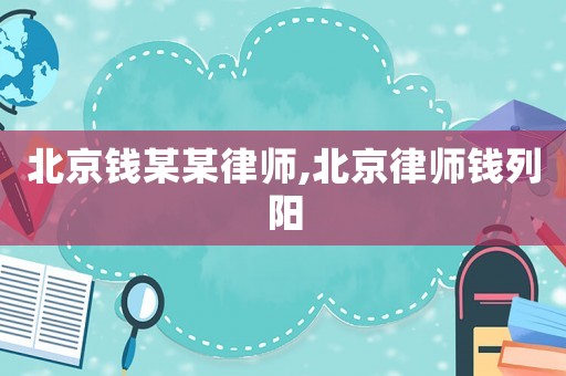 北京錢某某律師,北京律師錢列陽