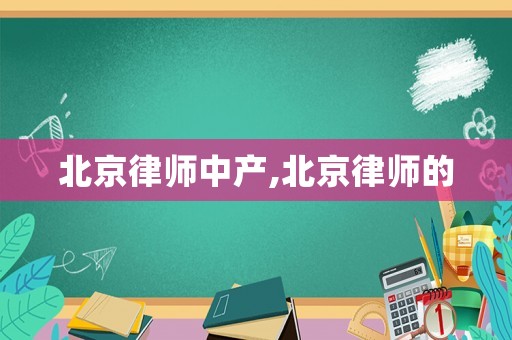 北京律師中產(chǎn),北京律師的