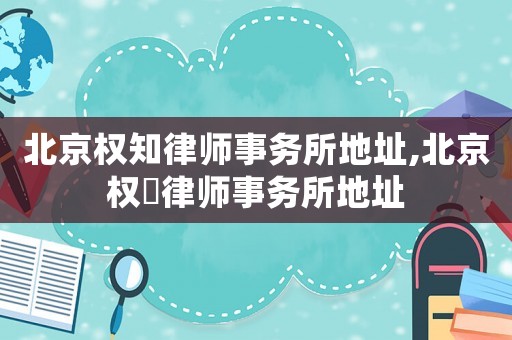 北京權知律師事務所地址,北京權璟律師事務所地址