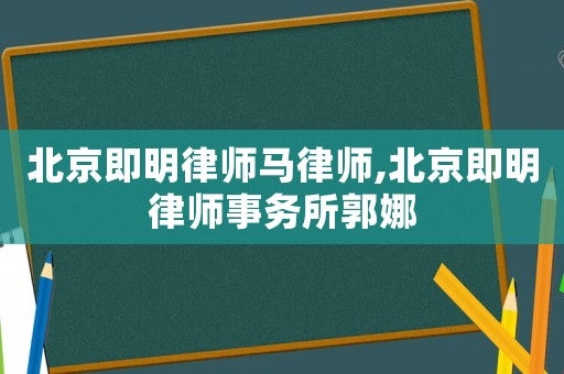 北京即明律師馬律師,北京即明律師事務所郭娜