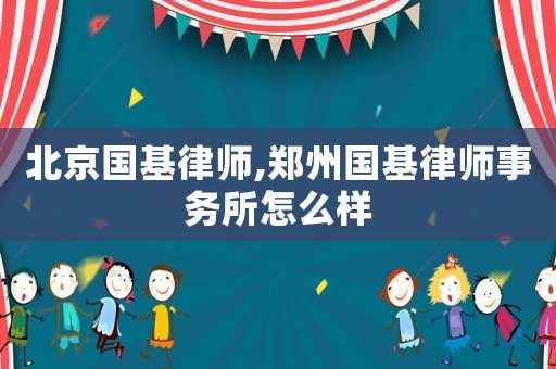 北京國基律師,鄭州國基律師事務所怎么樣