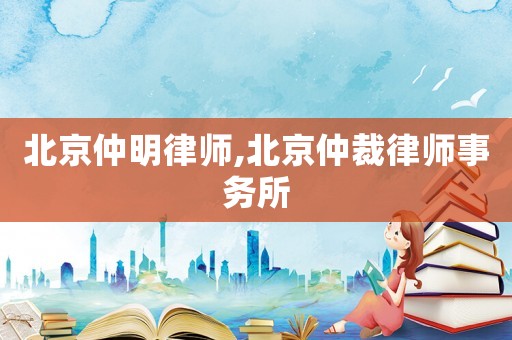 北京仲明律師,北京仲裁律師事務所