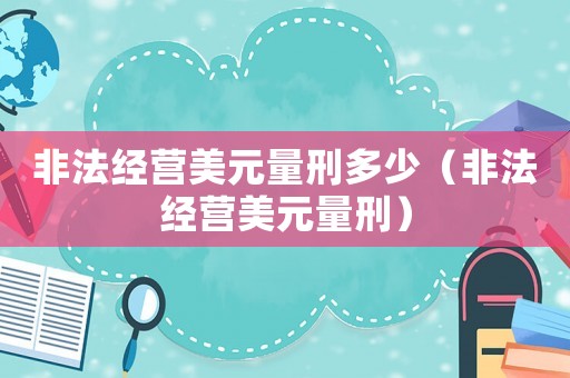 非法經營美元量刑多少（非法經營美元量刑）