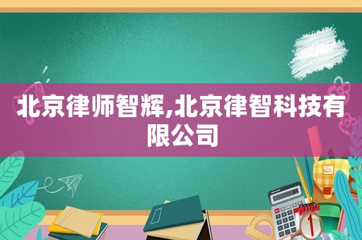 北京律師智輝,北京律智科技有限公司