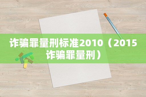 詐騙罪量刑標準2010（2015詐騙罪量刑）
