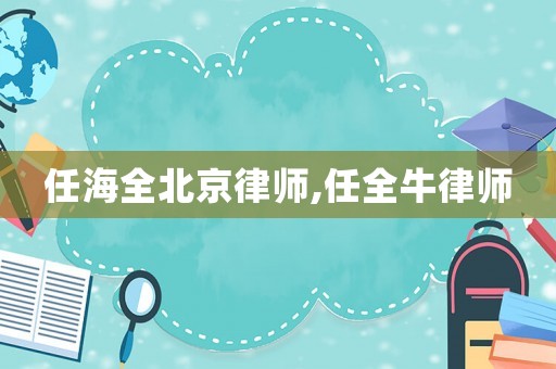 任海全北京律師,任全牛律師