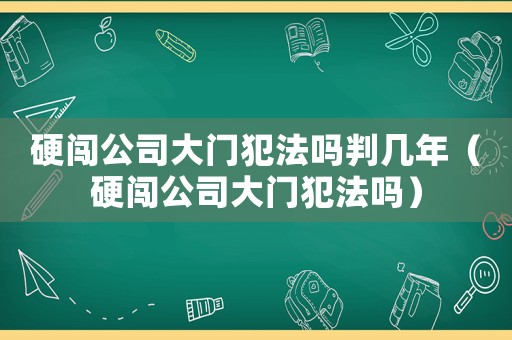 硬闖公司大門犯法嗎判幾年（硬闖公司大門犯法嗎）