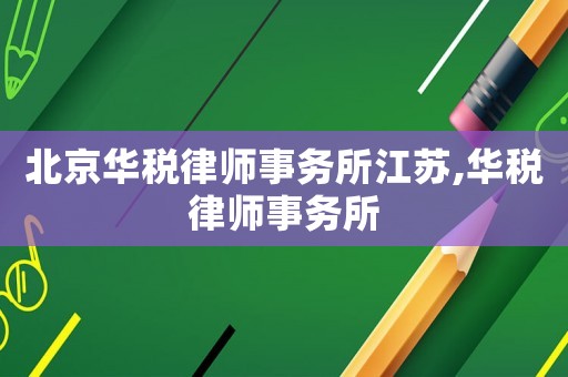 北京華稅律師事務(wù)所江蘇,華稅律師事務(wù)所