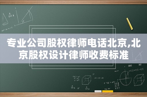 專業公司股權律師電話北京,北京股權設計律師收費標準