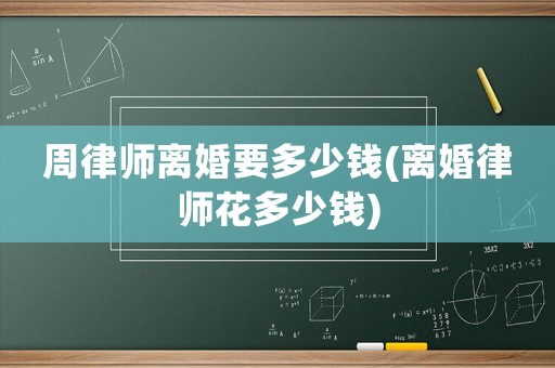 周律師離婚要多少錢(離婚律師花多少錢)