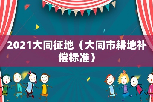 2021大同征地（大同市耕地補償標準）