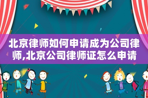 北京律師如何申請成為公司律師,北京公司律師證怎么申請