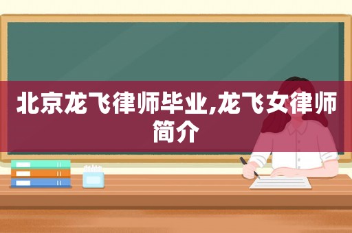 北京龍飛律師畢業,龍飛女律師簡介