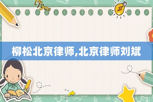 柳松北京律師,北京律師劉斌