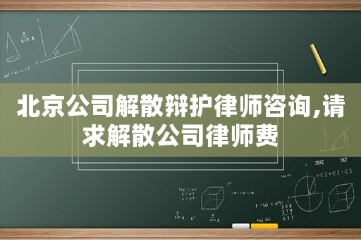 北京公司解散辯護(hù)律師咨詢,請求解散公司律師費