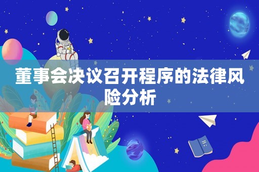董事會決議召開程序的法律風險分析