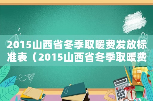2015山西省冬季取暖費發放標準表（2015山西省冬季取暖費發放標準）