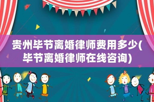 貴州畢節(jié)離婚律師費用多少(畢節(jié)離婚律師在線咨詢)