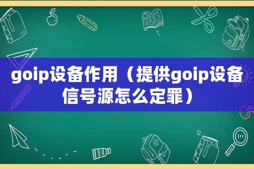 goip設備作用（提供goip設備信號源怎么定罪）