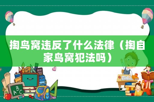 掏鳥窩違反了什么法律（掏自家鳥窩犯法嗎）