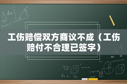 工傷賠償雙方商議不成（工傷賠付不合理已簽字）