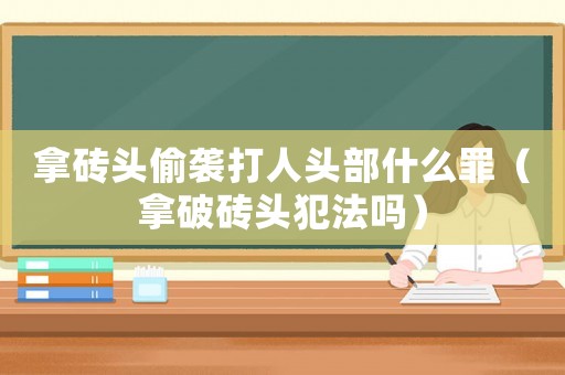 拿磚頭偷襲打人頭部什么罪（拿破磚頭犯法嗎）