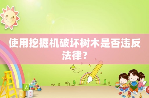 使用挖掘機破壞樹木是否違反法律？